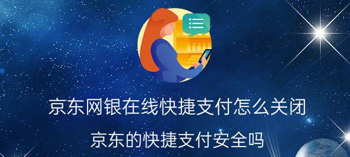 京东网银在线快捷支付怎么关闭 京东的快捷支付安全吗？